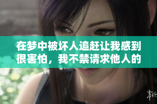 在梦中被坏人追赶让我感到很害怕，我不禁请求他人的救助