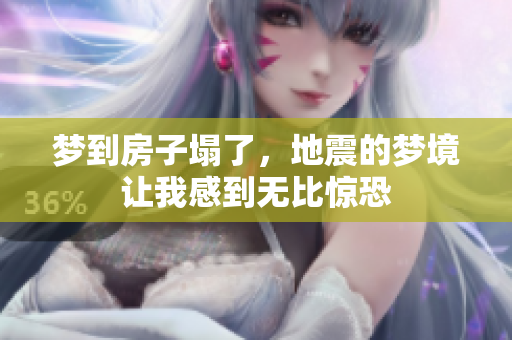 梦到房子塌了，地震的梦境让我感到无比惊恐
