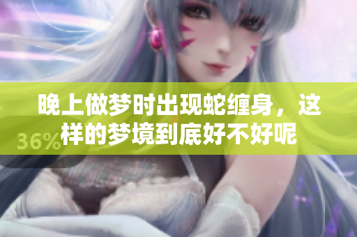晚上做梦时出现蛇缠身，这样的梦境到底好不好呢