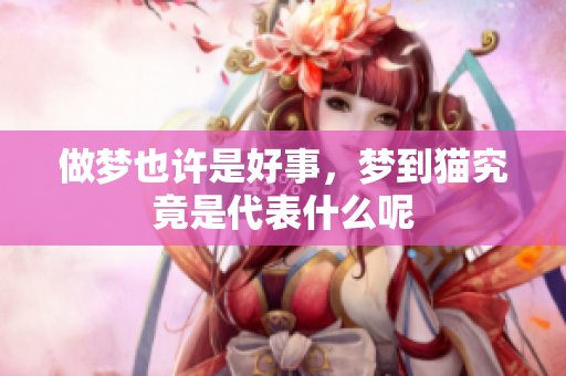 做梦也许是好事，梦到猫究竟是代表什么呢