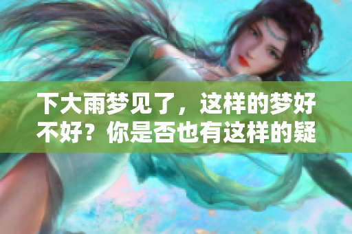 下大雨梦见了，这样的梦好不好？你是否也有这样的疑问？