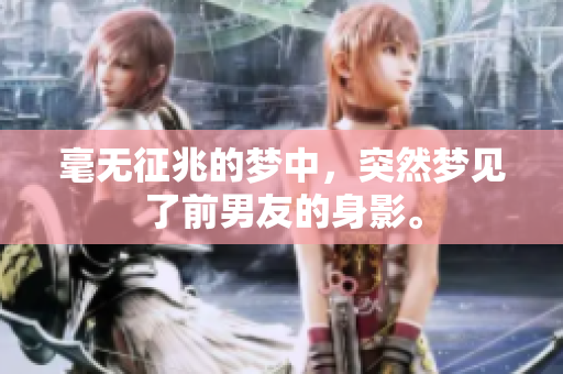 毫无征兆的梦中，突然梦见了前男友的身影。