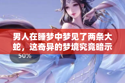 男人在睡梦中梦见了两条大蛇，这奇异的梦境究竟暗示了什么呢