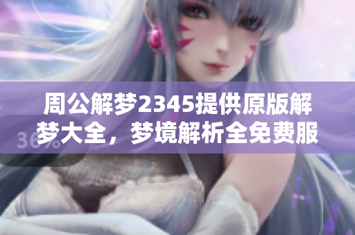 周公解梦2345提供原版解梦大全，梦境解析全免费服务，欢迎使用！