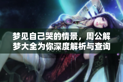 梦见自己哭的情景，周公解梦大全为你深度解析与查询