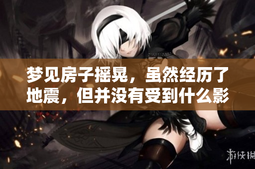 梦见房子摇晃，虽然经历了地震，但并没有受到什么影响。