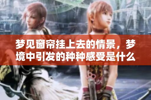 梦见窗帘挂上去的情景，梦境中引发的种种感受是什么呢