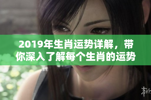 2019年生肖运势详解，带你深入了解每个生肖的运势变化