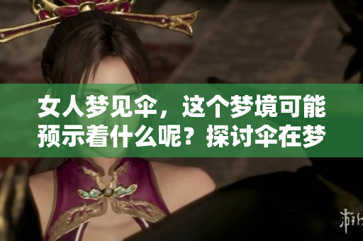 女人梦见伞，这个梦境可能预示着什么呢？探讨伞在梦中的意义与启示。