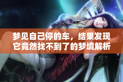 梦见自己停的车，结果发现它竟然找不到了的梦境解析