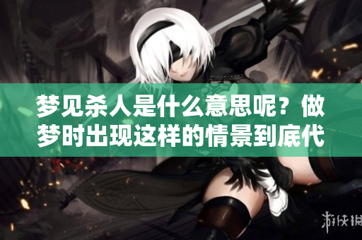 梦见杀人是什么意思呢？做梦时出现这样的情景到底代表了什么呢？