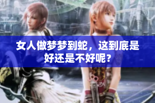 女人做梦梦到蛇，这到底是好还是不好呢？
