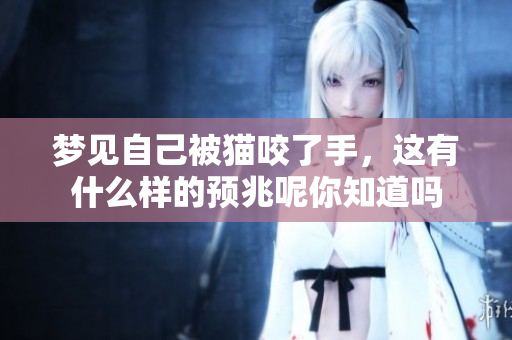 梦见自己被猫咬了手，这有什么样的预兆呢你知道吗