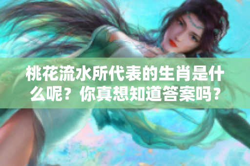 桃花流水所代表的生肖是什么呢？你真想知道答案吗？