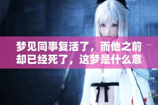 梦见同事复活了，而他之前却已经死了，这梦是什么意思呢