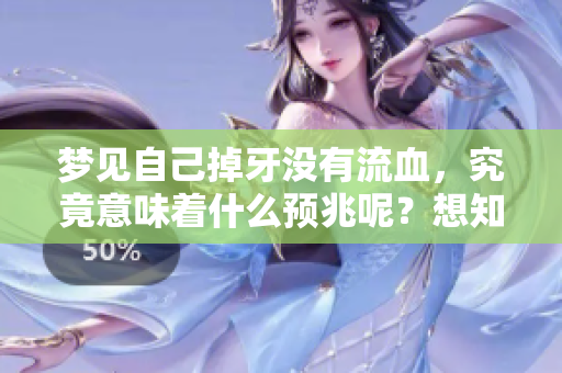 梦见自己掉牙没有流血，究竟意味着什么预兆呢？想知道答案吗？