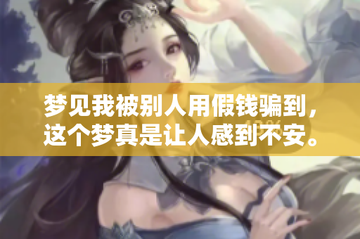 梦见我被别人用假钱骗到，这个梦真是让人感到不安。