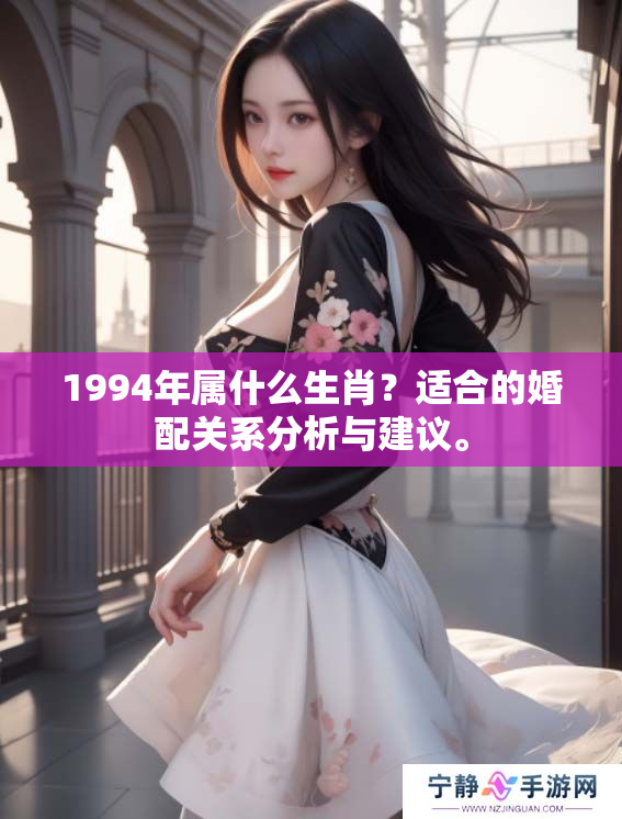 1994年属什么生肖？适合的婚配关系分析与建议。