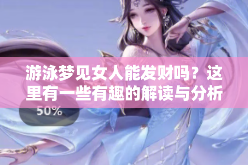 游泳梦见女人能发财吗？这里有一些有趣的解读与分析