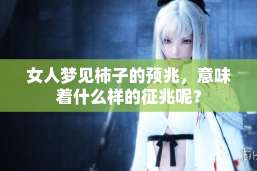 女人梦见柿子的预兆，意味着什么样的征兆呢？