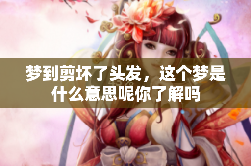梦到剪坏了头发，这个梦是什么意思呢你了解吗