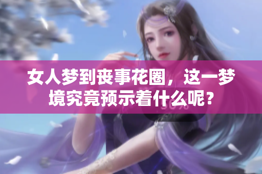 女人梦到丧事花圈，这一梦境究竟预示着什么呢？