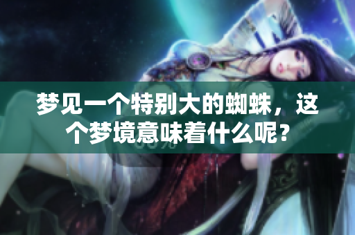 梦见一个特别大的蜘蛛，这个梦境意味着什么呢？