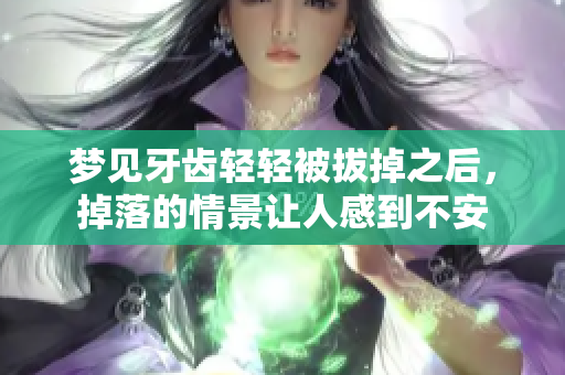 梦见牙齿轻轻被拔掉之后，掉落的情景让人感到不安