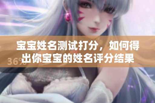 宝宝姓名测试打分，如何得出你宝宝的姓名评分结果