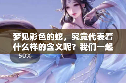 梦见彩色的蛇，究竟代表着什么样的含义呢？我们一起来探讨一下吧。