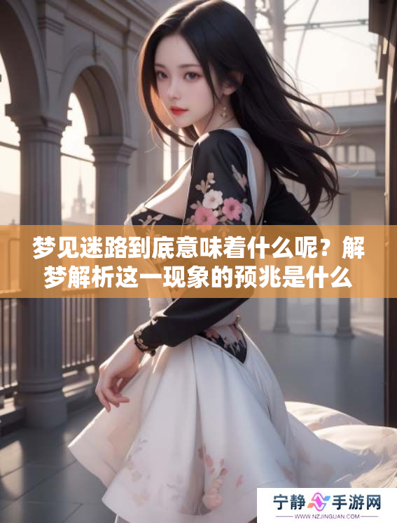 梦见迷路到底意味着什么呢？解梦解析这一现象的预兆是什么