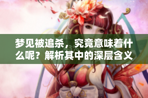 梦见被追杀，究竟意味着什么呢？解析其中的深层含义与心理暗示。