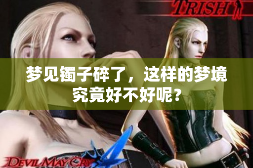梦见镯子碎了，这样的梦境究竟好不好呢？