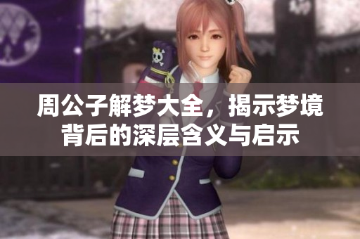 周公子解梦大全，揭示梦境背后的深层含义与启示