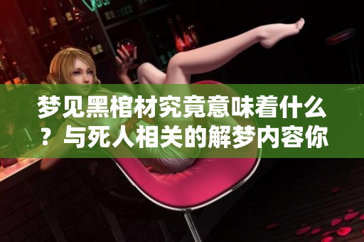 梦见黑棺材究竟意味着什么？与死人相关的解梦内容你了解吗