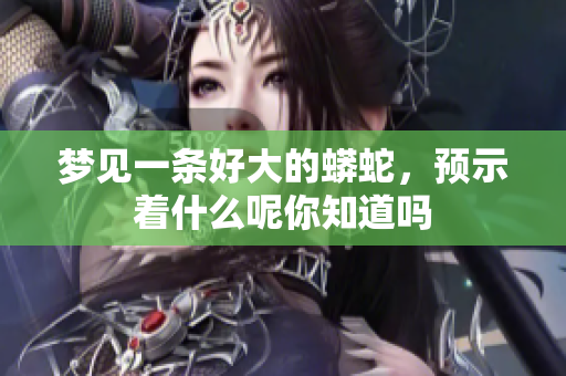 梦见一条好大的蟒蛇，预示着什么呢你知道吗