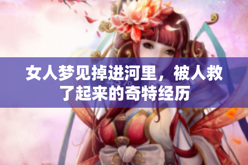 女人梦见掉进河里，被人救了起来的奇特经历