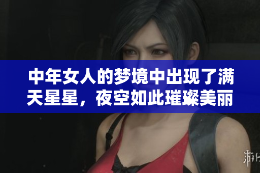 中年女人的梦境中出现了满天星星，夜空如此璀璨美丽
