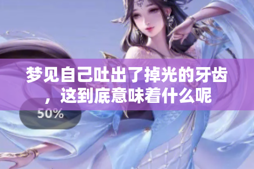 梦见自己吐出了掉光的牙齿，这到底意味着什么呢