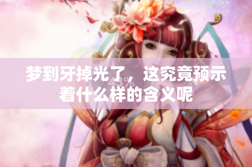 梦到牙掉光了，这究竟预示着什么样的含义呢