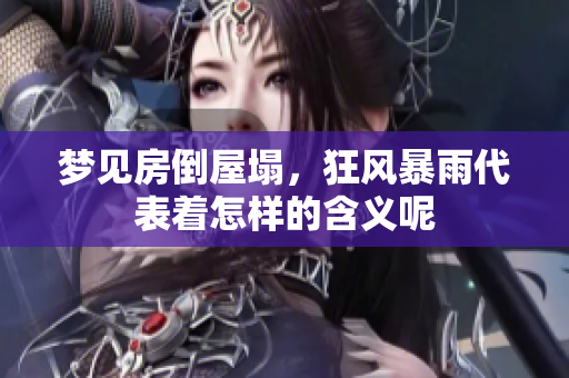 梦见房倒屋塌，狂风暴雨代表着怎样的含义呢