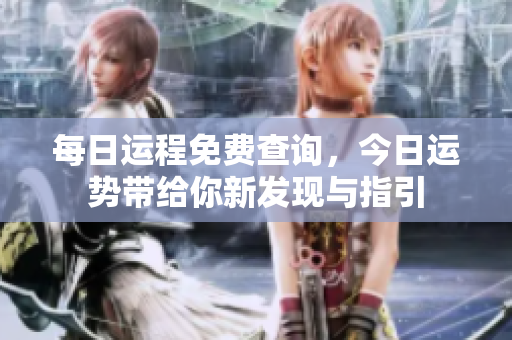每日运程免费查询，今日运势带给你新发现与指引