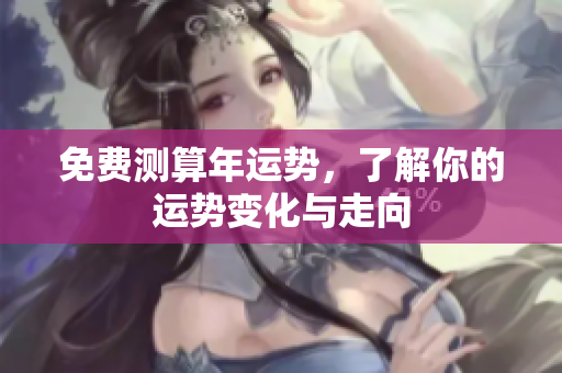 免费测算年运势，了解你的运势变化与走向