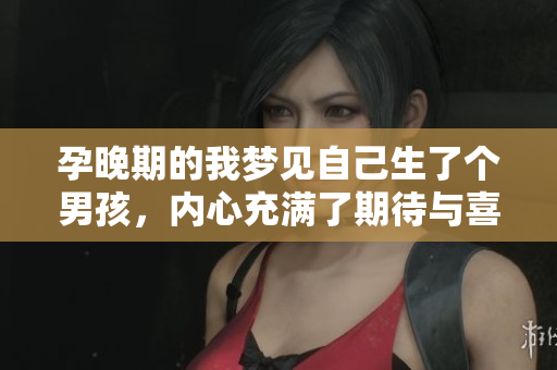 孕晚期的我梦见自己生了个男孩，内心充满了期待与喜悦