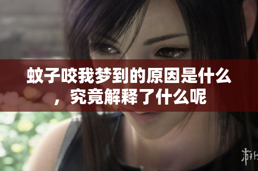 蚊子咬我梦到的原因是什么，究竟解释了什么呢