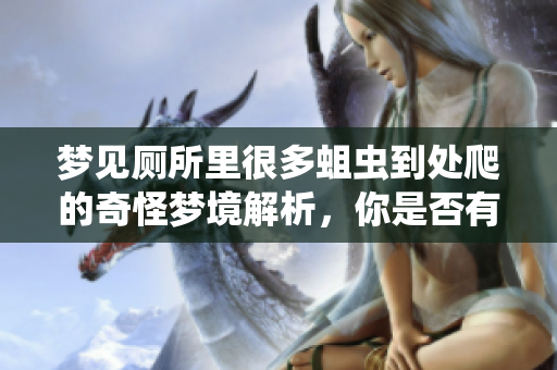梦见厕所里很多蛆虫到处爬的奇怪梦境解析，你是否有过类似的经历呢