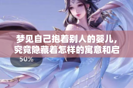 梦见自己抱着别人的婴儿，究竟隐藏着怎样的寓意和启示呢