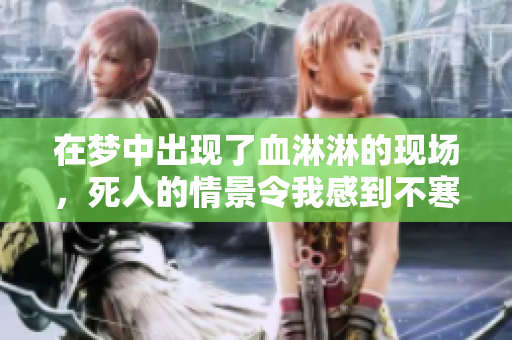 在梦中出现了血淋淋的现场，死人的情景令我感到不寒而栗
