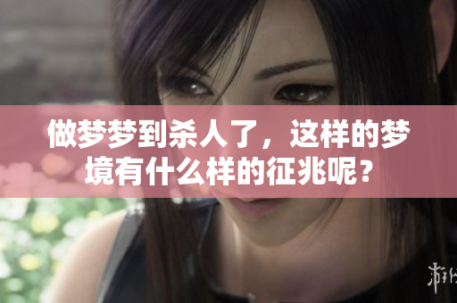 做梦梦到杀人了，这样的梦境有什么样的征兆呢？