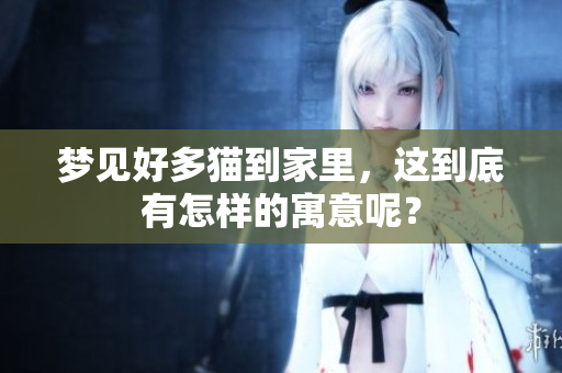 梦见好多猫到家里，这到底有怎样的寓意呢？
